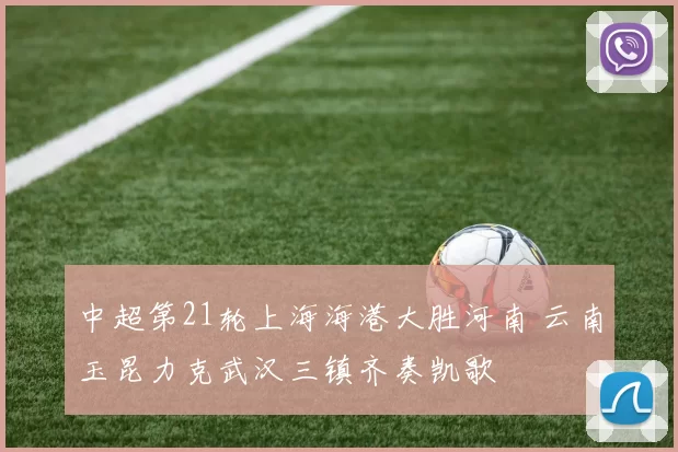 中超第21轮上海海港大胜河南 云南玉昆力克武汉三镇齐奏凯歌